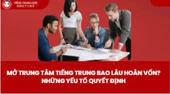 Mở Trung Tâm Tiếng Trung Bao Lâu Hoàn Vốn? Những Yếu Tố Quyết Định
