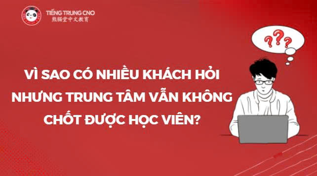 Vì sao có nhiều khách hỏi nhưng trung tâm vẫn không chốt được học viên?