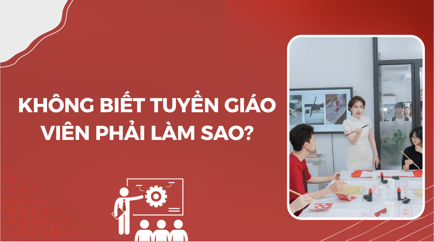 Không Biết Tuyển Giáo Viên Tiếng Trung Phải Làm Sao? Cách Tìm Người Phù Hợp