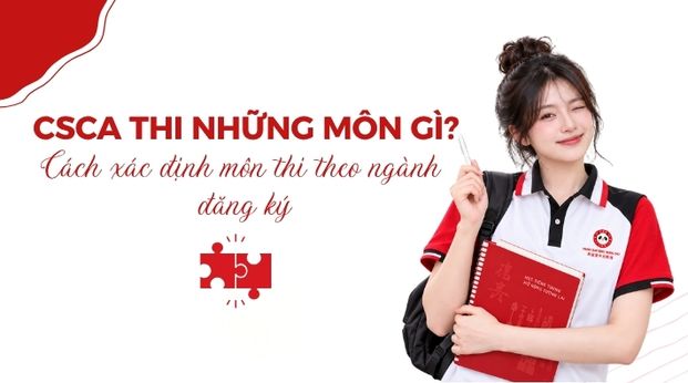 CSCA thi những môn gì? Cách xác định môn thi theo ngành đăng ký