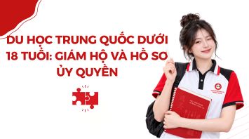 Du học Trung Quốc dưới 18 tuổi: Giám hộ và hồ sơ ủy quyền