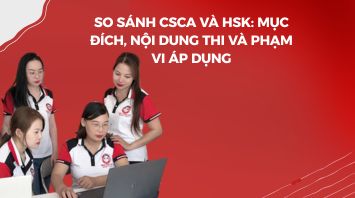 So sánh CSCA và HSK: Mục đích, nội dung thi và phạm vi áp dụng