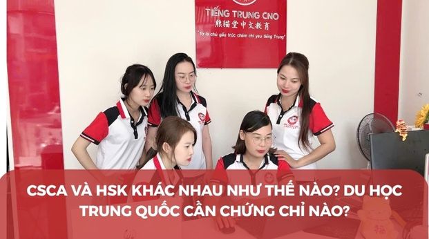CSCA và HSK khác nhau như thế nào? Du học Trung Quốc cần chứng chỉ nào