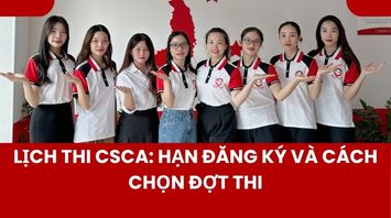 Lịch thi CSCA: Hạn đăng ký và cách chọn đợt thi
