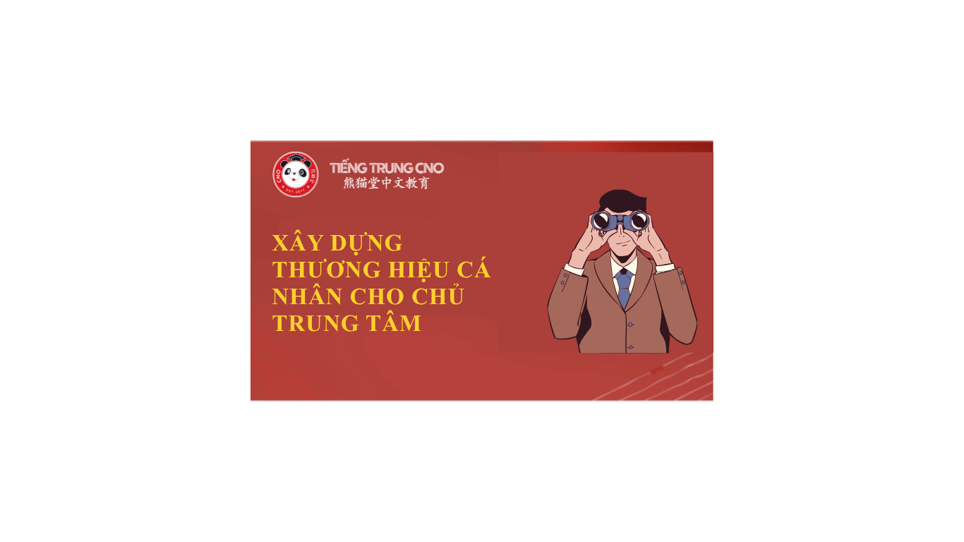 Xây Dựng Thương Hiệu Cá Nhân Cho Chủ Trung Tâm Tiếng Trung
