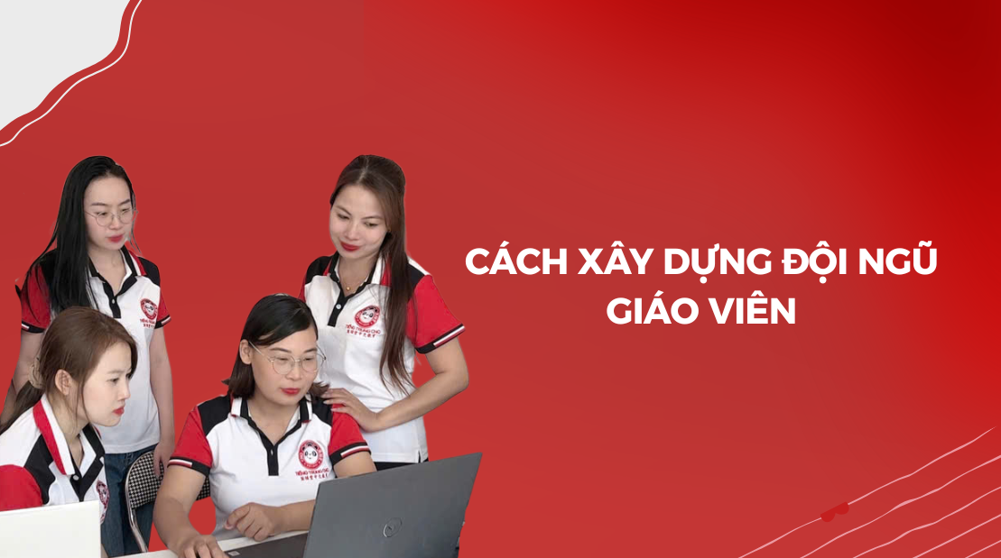 Cách xây dựng đội ngũ giáo viên