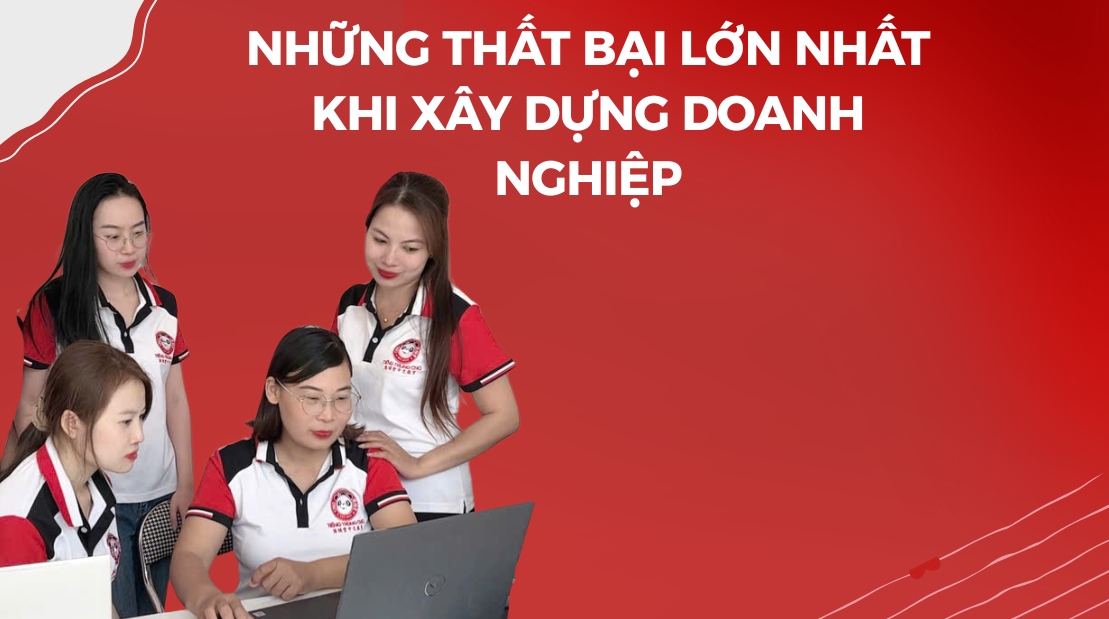 Những Thất Bại Lớn Nhất Khi Xây Dựng Doanh Nghiệp Là Gì?