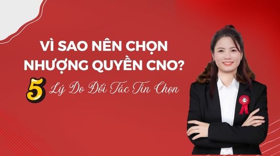 Vì Sao Nên Chọn Nhượng Quyền CNO? 5 Lý Do Đối Tác Tin Chọn