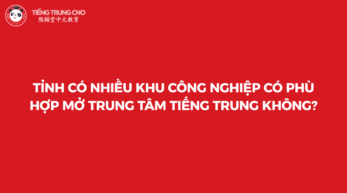 Tỉnh có nhiều khu công nghiệp có phù hợp mở trung tâm tiếng Trung không?