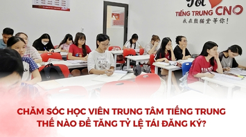 Chăm Sóc Học Viên Trung Tâm Tiếng Trung Thế Nào Để Tăng Tỷ Lệ Tái Đăng Ký?