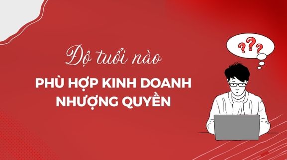 Độ Tuổi Phù Hợp Để Kinh Doanh Nhượng Quyền? Bao Nhiêu Tuổi Có Thể Nhận?