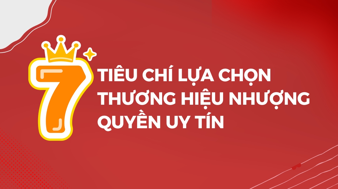 7 Tiêu Chí Lựa Chọn Thương Hiệu Nhượng Quyền Uy Tín: Cách Đánh Giá Trước Khi Đầu Tư