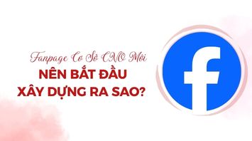 Fanpage Cơ Sở CNO Mới Nên Bắt Đầu Xây Dựng Ra Sao?