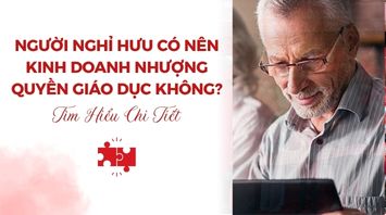 Người Nghỉ Hưu Có Nên Kinh Doanh Nhượng Quyền Giáo Dục Không?