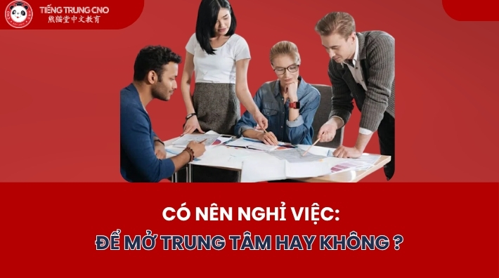 Có Nên Nghỉ Việc Để Mở Trung Tâm Tiếng Trung?